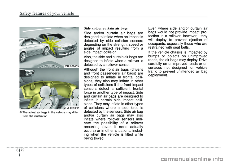 KIA K900 2019 Manual Online Safety features of your vehicle
72
3
❈ The actual air bags in the vehicle may differ
from the illustration.
Side and/or curtain air bags 
Side and/or curtain air bags are
designed to inflate when an