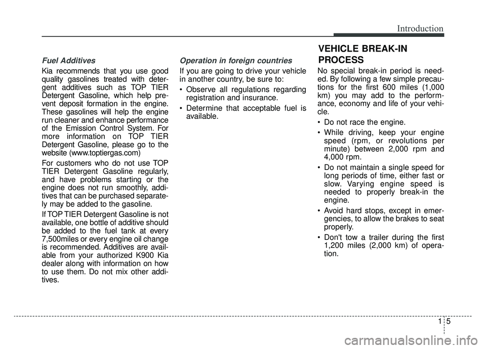 KIA K900 2019  Owners Manual 15
Introduction
Fuel Additives
Kia recommends that you use good
quality gasolines treated with deter-
gent additives such as TOP TIER
Detergent Gasoline, which help pre-
vent deposit formation in the 