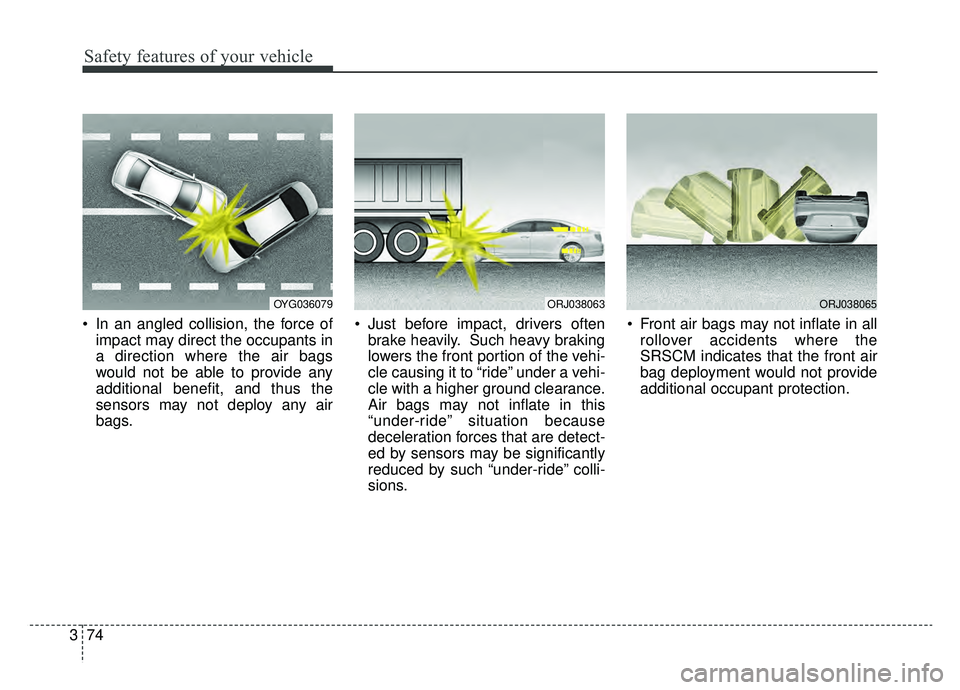 KIA K900 2019 Owners Manual Safety features of your vehicle
74
3
In an angled collision, the force of
impact may direct the occupants in
a direction where the air bags
would not be able to provide any
additional benefit, and th KIA K900 2019 Owners Manual Safety features of your vehicle
74
3
In an angled collision, the force of
impact may direct the occupants in
a direction where the air bags
would not be able to provide any
additional benefit, and th