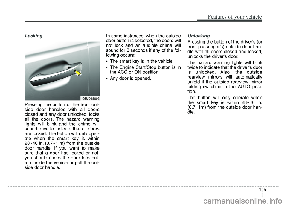 KIA K900 2019 Owners Manual 45
Features of your vehicle
Locking
Pressing the button of the front out-
side door handles with all doors
closed and any door unlocked, locks
all the doors. The hazard warning
lights will blink and t KIA K900 2019 Owners Manual 45
Features of your vehicle
Locking
Pressing the button of the front out-
side door handles with all doors
closed and any door unlocked, locks
all the doors. The hazard warning
lights will blink and t