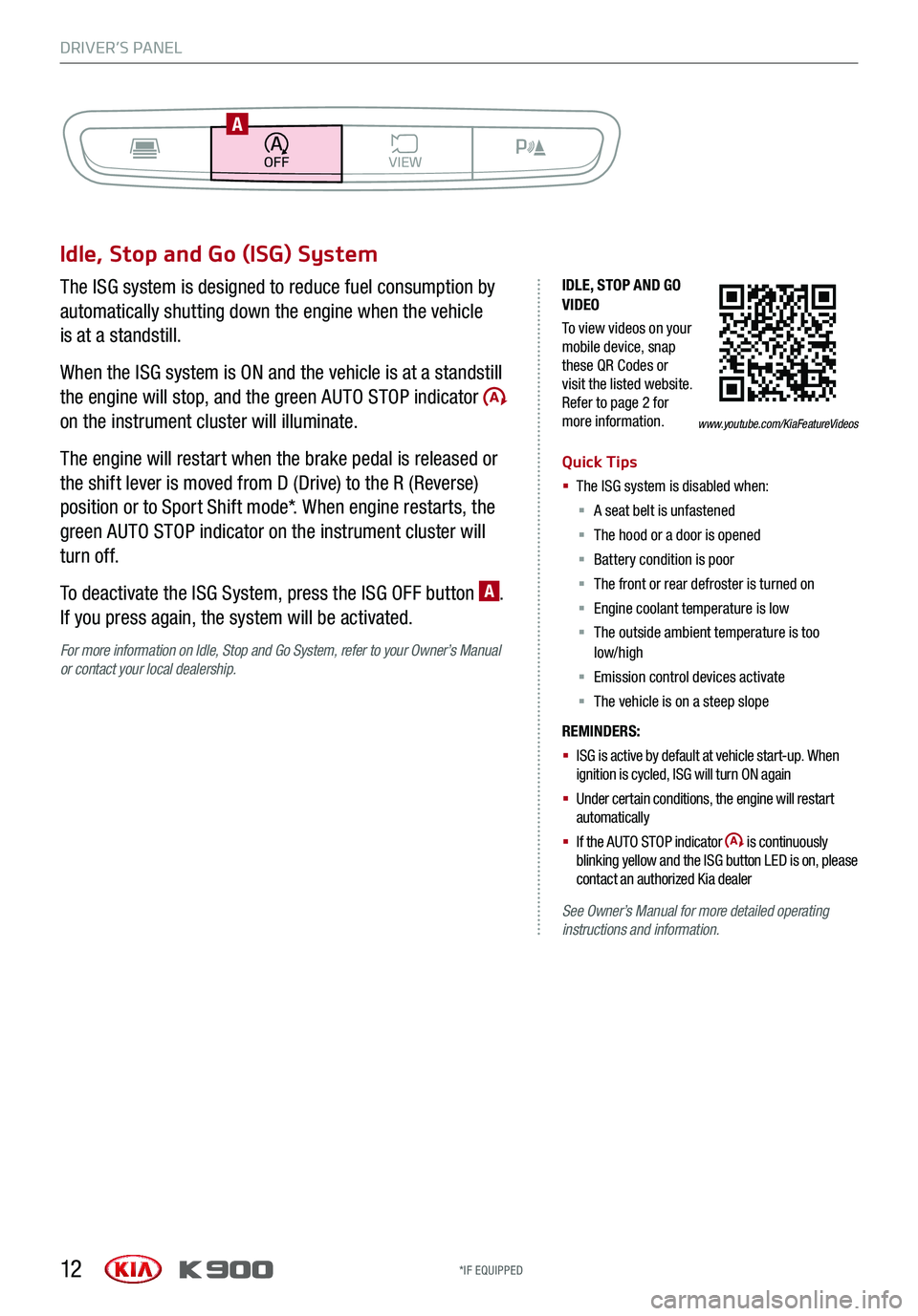 KIA K900 2019  Features and Functions Guide DRIVER’S PANEL
12
Idle, Stop and Go (ISG) System
The ISG system is designed to reduce fuel consumption by 
automatically shutting down the engine when the vehicle  
is at a standstill.
When the ISG 