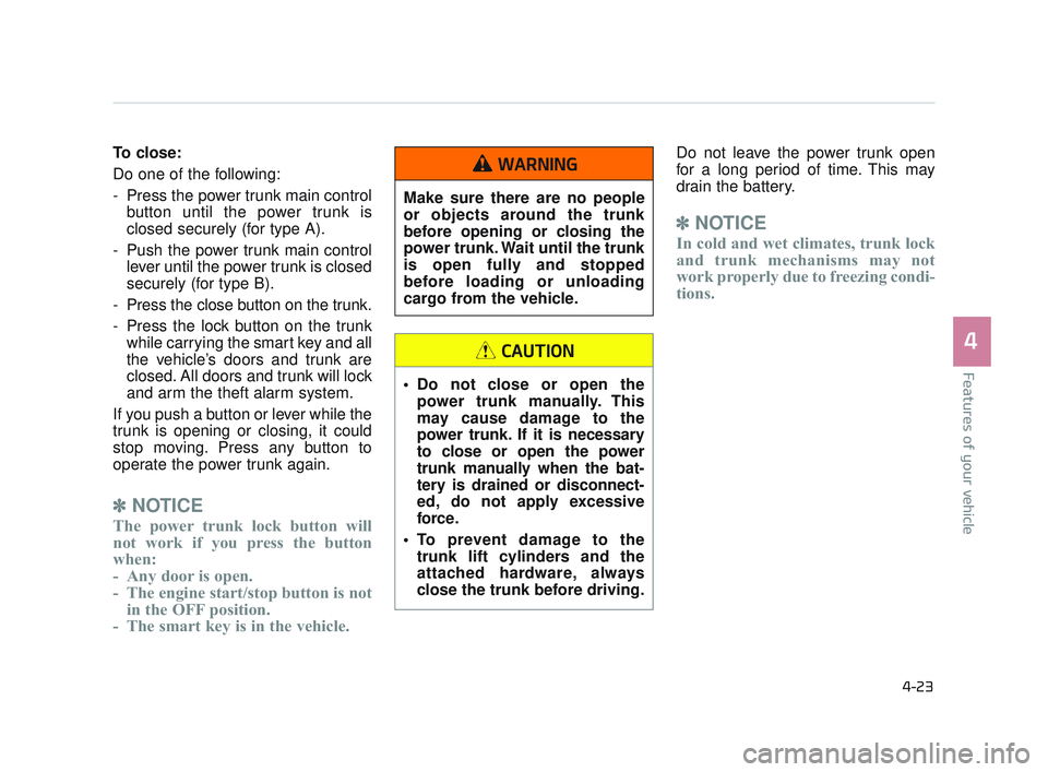 KIA K900 2017  Owners Manual Features of your vehicle
4
4-23
To close: 
Do one of the following:
- Press the power trunk main controlbutton until the power trunk is
closed securely (for type A).
- Push the power trunk main contro