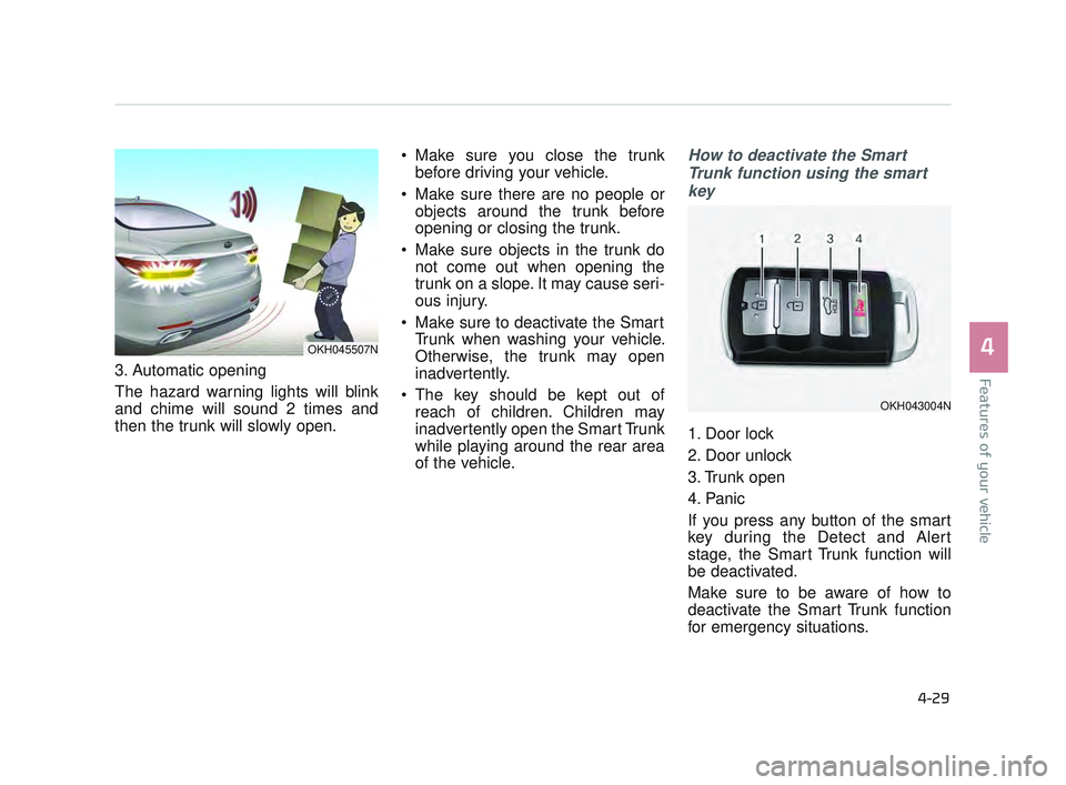 KIA K900 2017 Owners Manual Features of your vehicle
4
4-29
3. Automatic opening
The hazard warning lights will blink
and chime will sound 2 times and
then the trunk will slowly open. Make sure you close the trunk
before driving KIA K900 2017 Owners Manual Features of your vehicle
4
4-29
3. Automatic opening
The hazard warning lights will blink
and chime will sound 2 times and
then the trunk will slowly open. Make sure you close the trunk
before driving