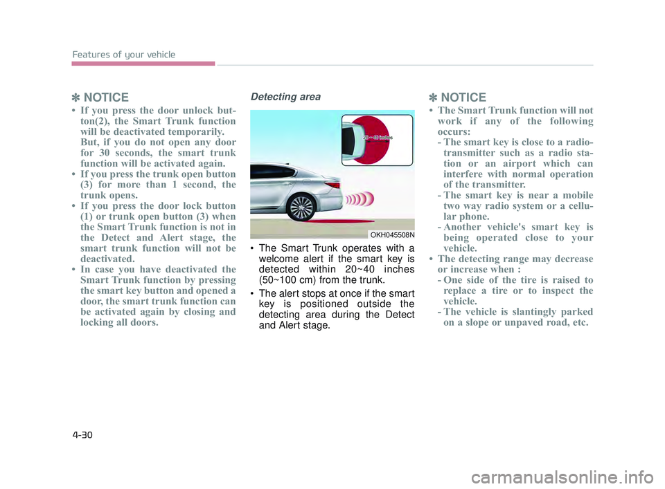 KIA K900 2017 Owners Manual Features of your vehicle
4-30
✽NOTICE
• If you press the door unlock but-
ton(2), the Smart Trunk function
will be deactivated temporarily.
But, if you do not open any door
for 30 seconds, the sma KIA K900 2017 Owners Manual Features of your vehicle
4-30
✽NOTICE
• If you press the door unlock but-
ton(2), the Smart Trunk function
will be deactivated temporarily.
But, if you do not open any door
for 30 seconds, the sma