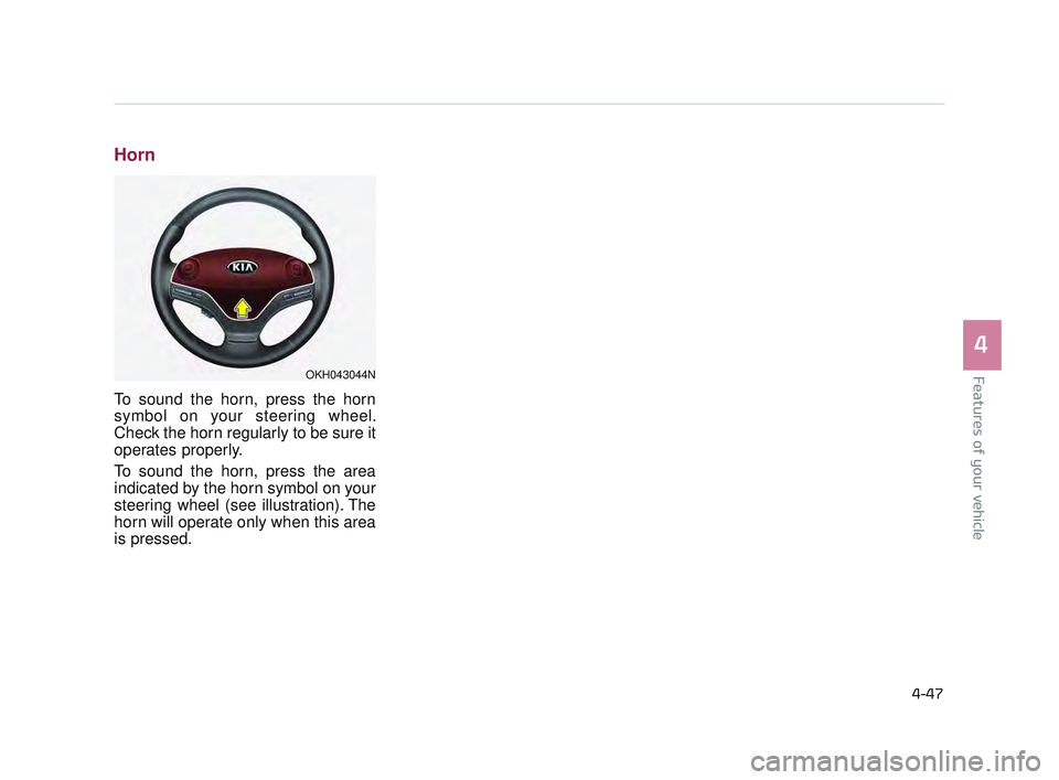 KIA K900 2017 Owners Manual Features of your vehicle
4
4-47
Horn
To sound the horn, press the horn
symbol on your steering wheel.
Check the horn regularly to be sure it
operates properly.
To sound the horn, press the area
indica KIA K900 2017 Owners Manual Features of your vehicle
4
4-47
Horn
To sound the horn, press the horn
symbol on your steering wheel.
Check the horn regularly to be sure it
operates properly.
To sound the horn, press the area
indica