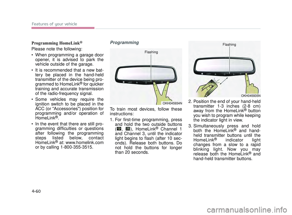 KIA K900 2017 Owners Manual Features of your vehicle
4-60
Programming HomeLink®
Please note the following:
When programming a garage dooropener, it is advised to park the
vehicle outside of the garage.
It is recommended that KIA K900 2017 Owners Manual Features of your vehicle
4-60
Programming HomeLink®
Please note the following:
When programming a garage dooropener, it is advised to park the
vehicle outside of the garage.
It is recommended that