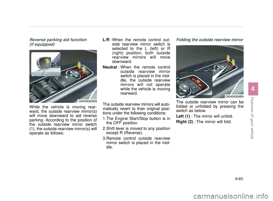 KIA K900 2017  Owners Manual Features of your vehicle
4
4-65
Reverse parking aid function (if equipped)
While the vehicle is moving rear-
ward, the outside rearview mirror(s)
will move downward to aid reverse
parking. According t