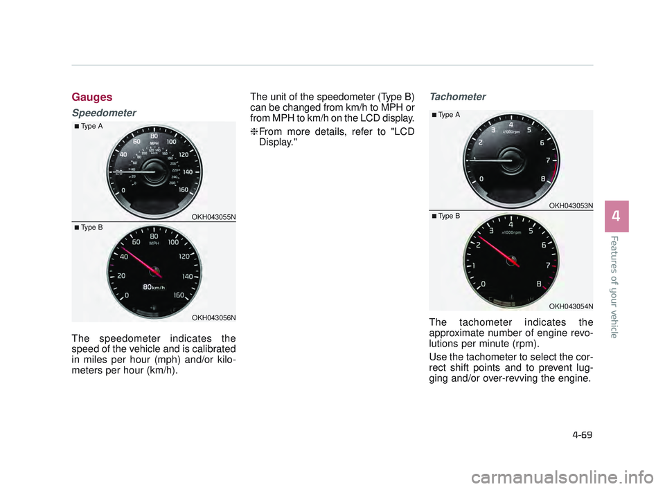 KIA K900 2017  Owners Manual Features of your vehicle
4
4-69
Gauges
Speedometer
The speedometer indicates the
speed of the vehicle and is calibrated
in miles per hour (mph) and/or kilo-
meters per hour (km/h).The unit of the spee