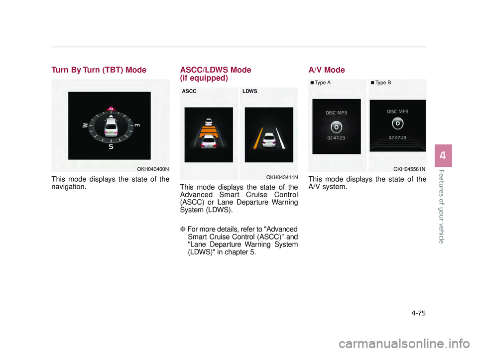 KIA K900 2017 Owners Manual Features of your vehicle
4
4-75
Turn By Turn (TBT) Mode
This mode displays the state of the
navigation.
ASCC/LDWS Mode
(if equipped)
This mode displays the state of the
Advanced Smart Cruise Control
( KIA K900 2017 Owners Manual Features of your vehicle
4
4-75
Turn By Turn (TBT) Mode
This mode displays the state of the
navigation.
ASCC/LDWS Mode
(if equipped)
This mode displays the state of the
Advanced Smart Cruise Control
(