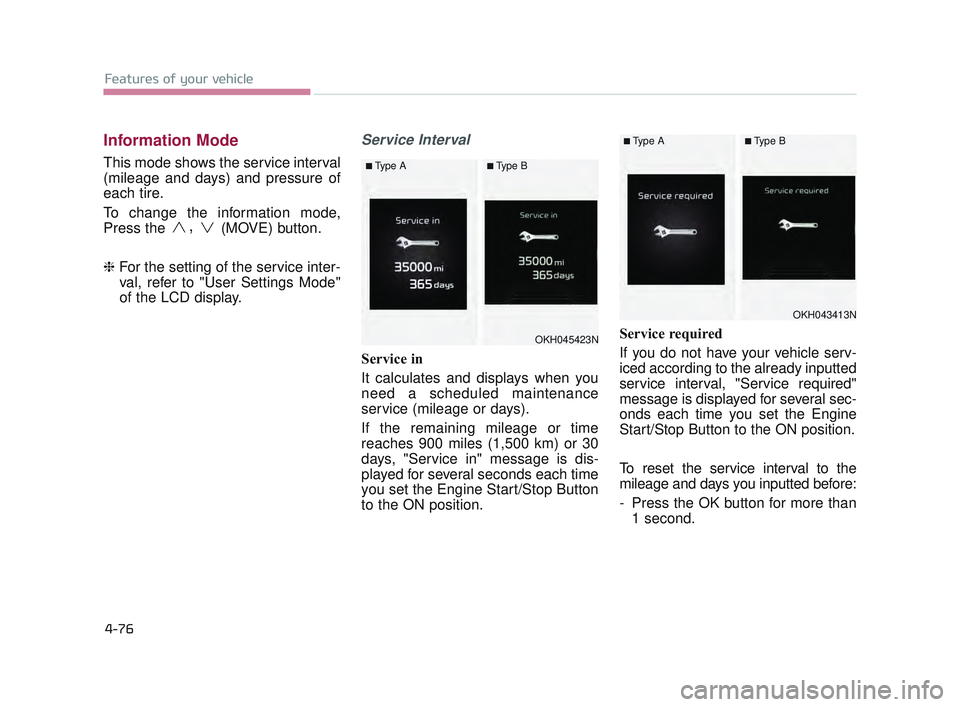 KIA K900 2017 Owners Manual Features of your vehicle
4-76
Information Mode
This mode shows the service interval
(mileage and days) and pressure of
each tire.
To change the information mode,
Press the
,(MOVE) button.
❈ For the KIA K900 2017 Owners Manual Features of your vehicle
4-76
Information Mode
This mode shows the service interval
(mileage and days) and pressure of
each tire.
To change the information mode,
Press the
,(MOVE) button.
❈ For the