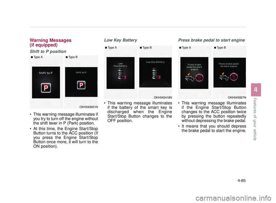 KIA K900 2017  Owners Manual Features of your vehicle
4
4-85
Warning Messages
(if equipped)
Shift to P position
 This warning message illuminates ifyou try to turn off the engine without
the shift lever in P (Park) position.
 At 