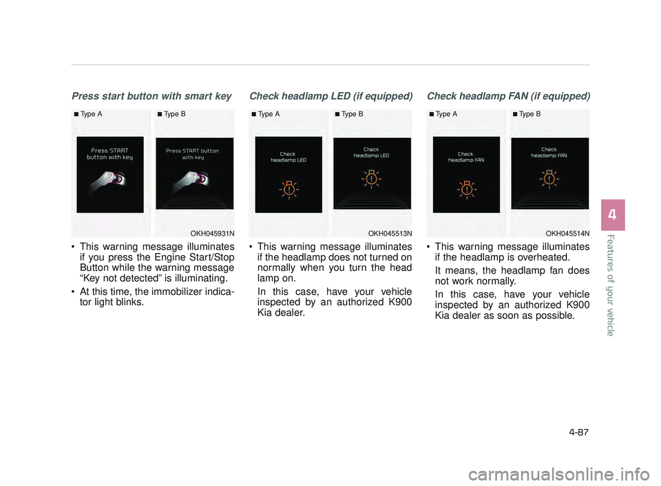 KIA K900 2017  Owners Manual Features of your vehicle
4
4-87
Press start button with smart key
 This warning message illuminatesif you press the Engine Start/Stop
Button while the warning message
“Key not detected” is illumin