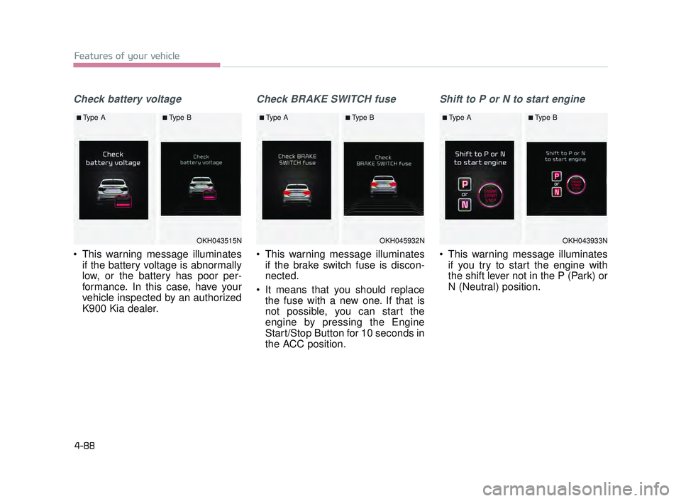 KIA K900 2017  Owners Manual Features of your vehicle
4-88
Check battery voltage
 This warning message illuminatesif the battery voltage is abnormally
low, or the battery has poor per-
formance. In this case, have your
vehicle in