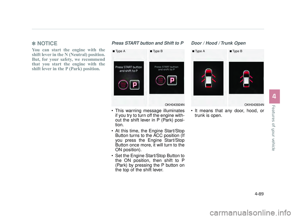 KIA K900 2017  Owners Manual Features of your vehicle
4
4-89
✽NOTICE
You can start the engine with the
shift lever in the N (Neutral) position.
But, for your safety, we recommend
that you start the engine with the
shift lever i