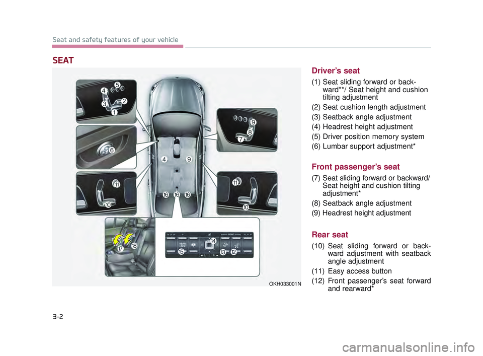 KIA K900 2017 User Guide 3-2
Seat and safety features of your vehicle
Driver’s seat
(1) Seat sliding forward or back-ward**/ Seat height and cushion
tilting adjustment
(2) Seat cushion length adjustment
(3) Seatback angle a KIA K900 2017 User Guide 3-2
Seat and safety features of your vehicle
Driver’s seat
(1) Seat sliding forward or back-ward**/ Seat height and cushion
tilting adjustment
(2) Seat cushion length adjustment
(3) Seatback angle a