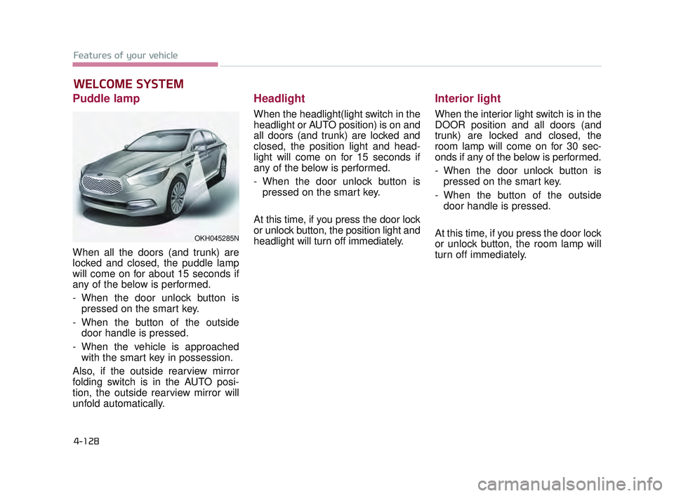 KIA K900 2017 Owners Manual Features of your vehicle
4-128
Puddle lamp
When all the doors (and trunk) are
locked and closed, the puddle lamp
will come on for about 15 seconds if
any of the below is performed.
- When the door unl KIA K900 2017 Owners Manual Features of your vehicle
4-128
Puddle lamp
When all the doors (and trunk) are
locked and closed, the puddle lamp
will come on for about 15 seconds if
any of the below is performed.
- When the door unl