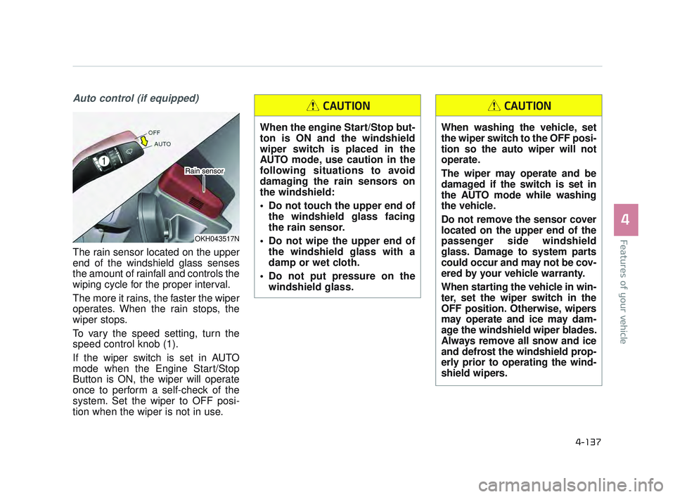 KIA K900 2017 Owners Manual Features of your vehicle
4
4-137
Auto control (if equipped)
The rain sensor located on the upper
end of the windshield glass senses
the amount of rainfall and controls the
wiping cycle for the proper KIA K900 2017 Owners Manual Features of your vehicle
4
4-137
Auto control (if equipped)
The rain sensor located on the upper
end of the windshield glass senses
the amount of rainfall and controls the
wiping cycle for the proper
