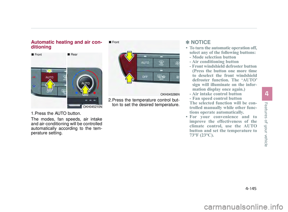 KIA K900 2017 Owners Manual Features of your vehicle
4
4-145
Automatic heating and air con-
ditioning
1.Press the AUTO button.
The modes, fan speeds, air intake
and air-conditioning will be controlled
automatically according to KIA K900 2017 Owners Manual Features of your vehicle
4
4-145
Automatic heating and air con-
ditioning
1.Press the AUTO button.
The modes, fan speeds, air intake
and air-conditioning will be controlled
automatically according to
