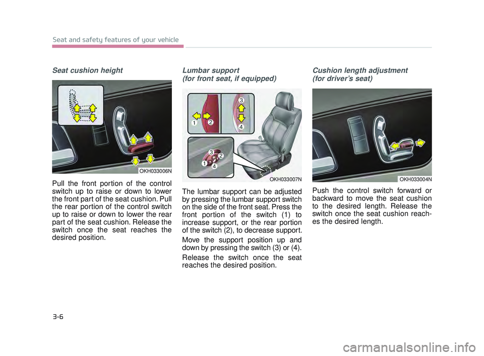 KIA K900 2017 Owners Manual Seat cushion height
Pull the front portion of the control
switch up to raise or down to lower
the front part of the seat cushion. Pull
the rear portion of the control switch
up to raise or down to low KIA K900 2017 Owners Manual Seat cushion height
Pull the front portion of the control
switch up to raise or down to lower
the front part of the seat cushion. Pull
the rear portion of the control switch
up to raise or down to low