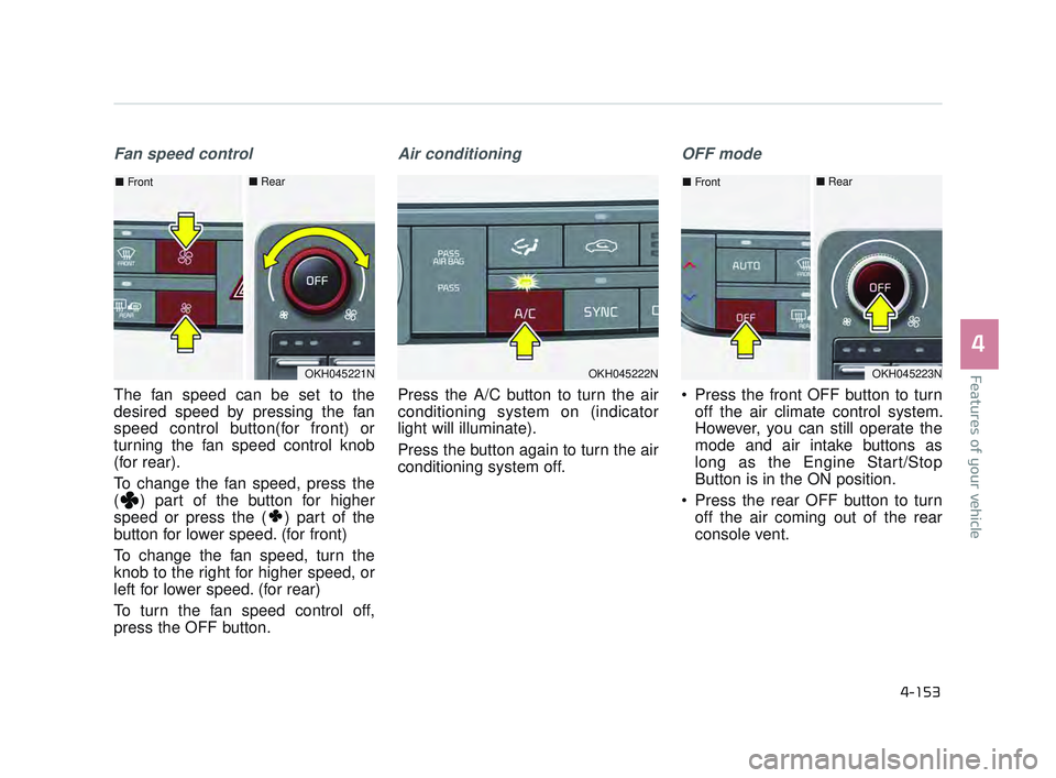 KIA K900 2017 User Guide Features of your vehicle
4
4-153
Fan speed control
The fan speed can be set to the
desired speed by pressing the fan
speed control button(for front) or
turning the fan speed control knob
(for rear).
T