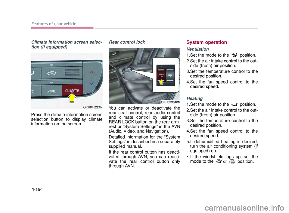 KIA K900 2017 User Guide Features of your vehicle
4-154
Climate information screen selec-tion (if equipped)
Press the climate information screen
selection button to display climate
information on the screen.
Rear control lock