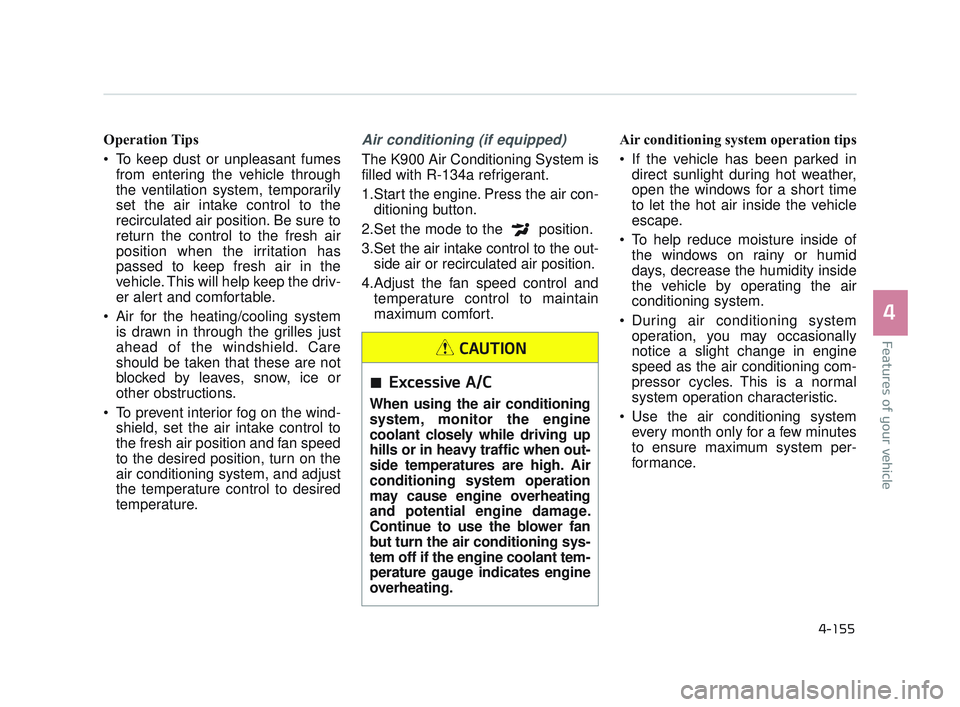 KIA K900 2017 Owners Manual Features of your vehicle
4
4-155
Operation Tips
To keep dust or unpleasant fumesfrom entering the vehicle through
the ventilation system, temporarily
set the air intake control to the
recirculated ai KIA K900 2017 Owners Manual Features of your vehicle
4
4-155
Operation Tips
To keep dust or unpleasant fumesfrom entering the vehicle through
the ventilation system, temporarily
set the air intake control to the
recirculated ai