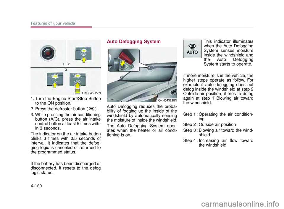 KIA K900 2017 Owners Manual Features of your vehicle
4-160
1. Turn the Engine Start/Stop Buttonto the ON position.
2. Press the defroster button ( ).
3. While pressing the air conditioning button (A/C), press the air intake
cont KIA K900 2017 Owners Manual Features of your vehicle
4-160
1. Turn the Engine Start/Stop Buttonto the ON position.
2. Press the defroster button ( ).
3. While pressing the air conditioning button (A/C), press the air intake
cont