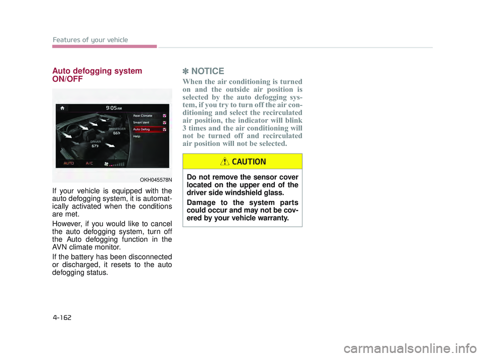 KIA K900 2017 Owners Manual Features of your vehicle
4-162
Auto defogging system
ON/OFF
If your vehicle is equipped with the
auto defogging system, it is automat-
ically activated when the conditions
are met.
However, if you wou KIA K900 2017 Owners Manual Features of your vehicle
4-162
Auto defogging system
ON/OFF
If your vehicle is equipped with the
auto defogging system, it is automat-
ically activated when the conditions
are met.
However, if you wou