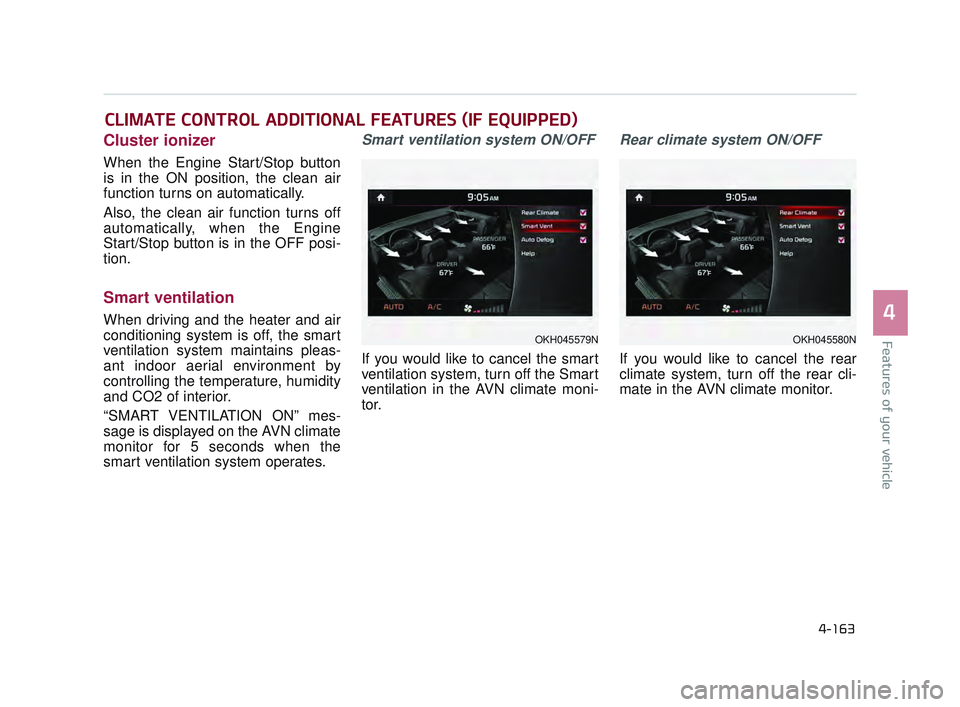 KIA K900 2017 User Guide Features of your vehicle
4
4-163
Cluster ionizer
When the Engine Start/Stop button
is in the ON position, the clean air
function turns on automatically.
Also, the clean air function turns off
automati