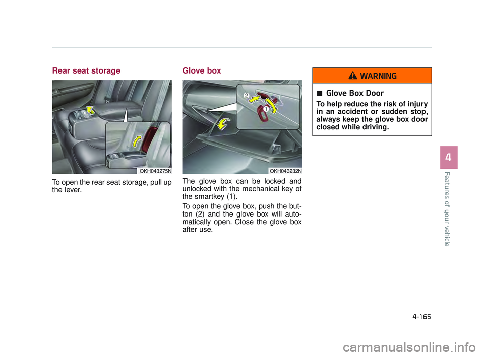 KIA K900 2017 Owners Manual Features of your vehicle
4
4-165
Rear seat storage
To open the rear seat storage, pull up
the lever.
Glove box
The glove box can be locked and
unlocked with the mechanical key of
the smartkey (1).
To KIA K900 2017 Owners Manual Features of your vehicle
4
4-165
Rear seat storage
To open the rear seat storage, pull up
the lever.
Glove box
The glove box can be locked and
unlocked with the mechanical key of
the smartkey (1).
To