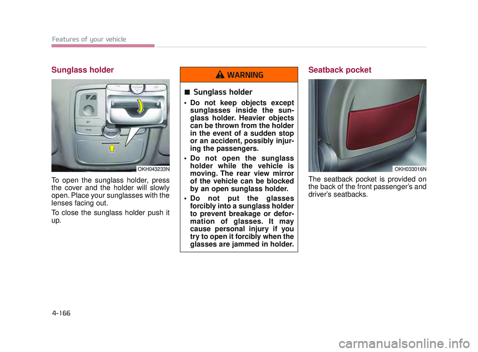 KIA K900 2017 Owners Manual Features of your vehicle
4-166
Sunglass holder
To open the sunglass holder, press
the cover and the holder will slowly
open. Place your sunglasses with the
lenses facing out.
To close the sunglass ho KIA K900 2017 Owners Manual Features of your vehicle
4-166
Sunglass holder
To open the sunglass holder, press
the cover and the holder will slowly
open. Place your sunglasses with the
lenses facing out.
To close the sunglass ho