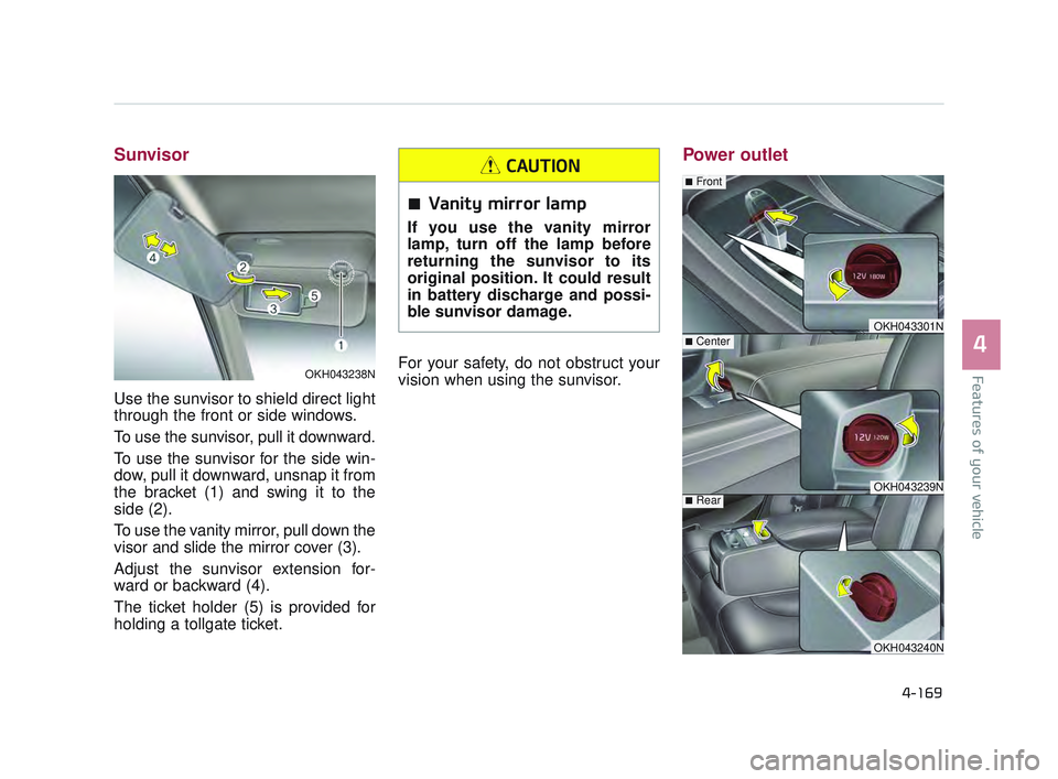 KIA K900 2017 Owners Manual Features of your vehicle
4
4-169
Sunvisor
Use the sunvisor to shield direct light
through the front or side windows.
To use the sunvisor, pull it downward.
To use the sunvisor for the side win-
dow, p KIA K900 2017 Owners Manual Features of your vehicle
4
4-169
Sunvisor
Use the sunvisor to shield direct light
through the front or side windows.
To use the sunvisor, pull it downward.
To use the sunvisor for the side win-
dow, p