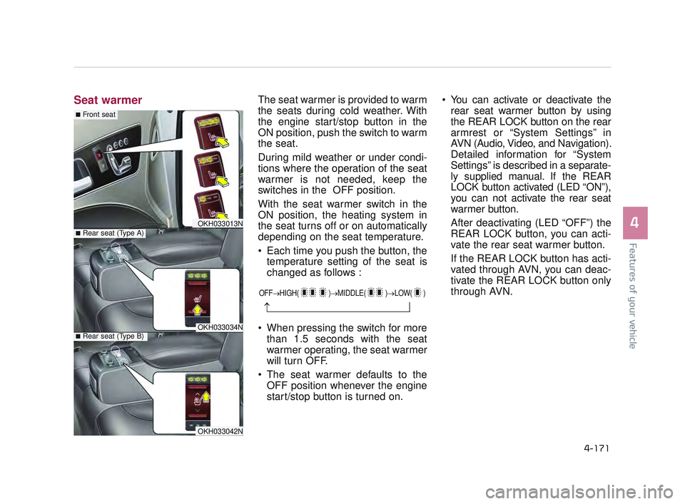 KIA K900 2017 Owners Manual Features of your vehicle
4
4-171
Seat warmerThe seat warmer is provided to warm
the seats during cold weather. With
the engine start/stop button in the
ON position, push the switch to warm
the seat.
D KIA K900 2017 Owners Manual Features of your vehicle
4
4-171
Seat warmerThe seat warmer is provided to warm
the seats during cold weather. With
the engine start/stop button in the
ON position, push the switch to warm
the seat.
D