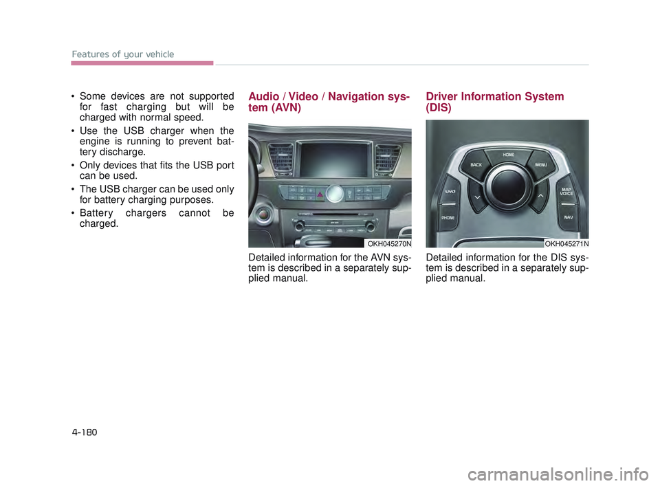 KIA K900 2017 Owners Manual Features of your vehicle
4-180
Some devices are not supportedfor fast charging but will be
charged with normal speed.
Use the USB charger when the engine is running to prevent bat-
tery discharge. KIA K900 2017 Owners Manual Features of your vehicle
4-180
Some devices are not supportedfor fast charging but will be
charged with normal speed.
Use the USB charger when the engine is running to prevent bat-
tery discharge.