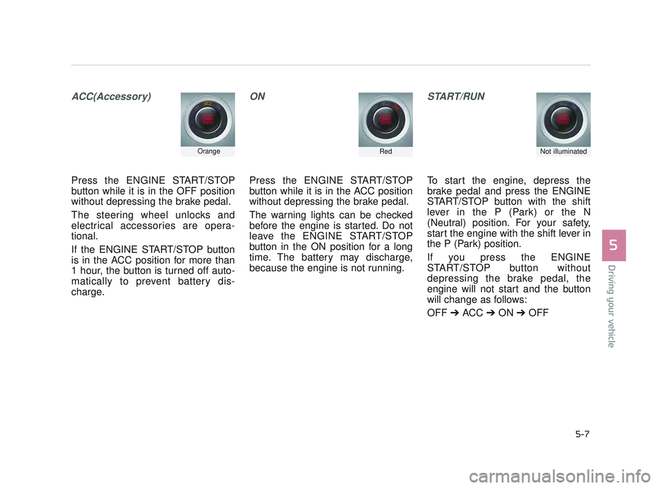 KIA K900 2017 Owners Manual Driving your vehicle
5
5-7
ACC(Accessory)
Press the ENGINE START/STOP
button while it is in the OFF position
without depressing the brake pedal.
The steering wheel unlocks and
electrical accessories a KIA K900 2017 Owners Manual Driving your vehicle
5
5-7
ACC(Accessory)
Press the ENGINE START/STOP
button while it is in the OFF position
without depressing the brake pedal.
The steering wheel unlocks and
electrical accessories a