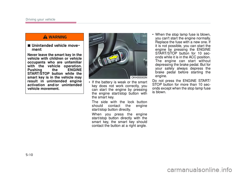 KIA K900 2017  Owners Manual 5-10
Driving your vehicle
 If the battery is weak or the smartkey does not work correctly, you
can start the engine by pressing
the engine start/stop button with
the smart key.
The side with the lock 