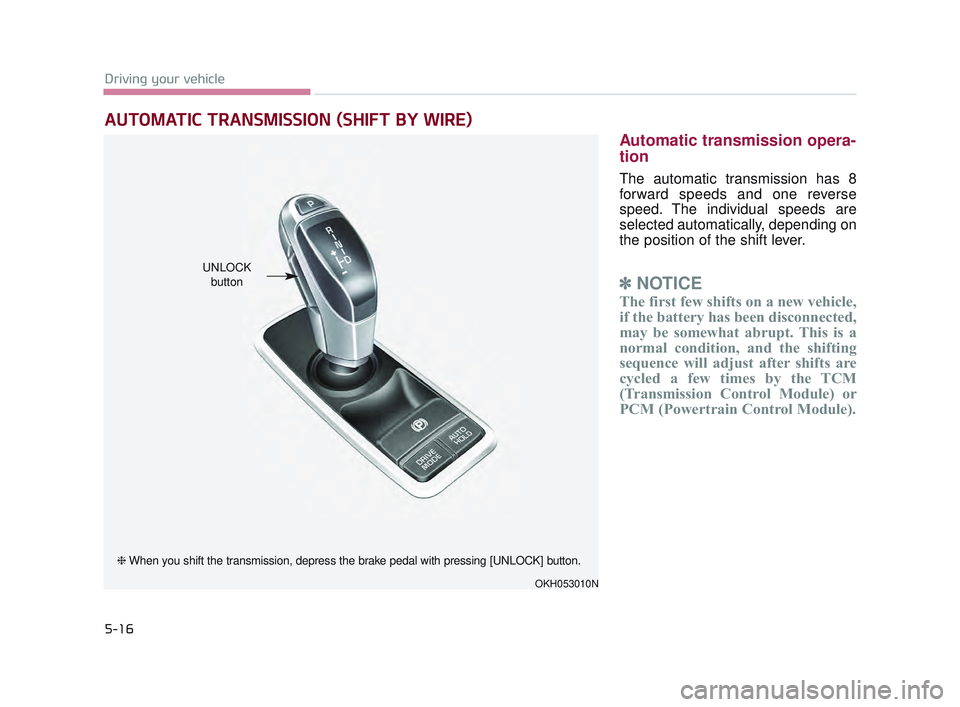 KIA K900 2017  Owners Manual 5-16
Driving your vehicle
Automatic transmission opera-
tion
The automatic transmission has 8
forward speeds and one reverse
speed. The individual speeds are
selected automatically, depending on
the p