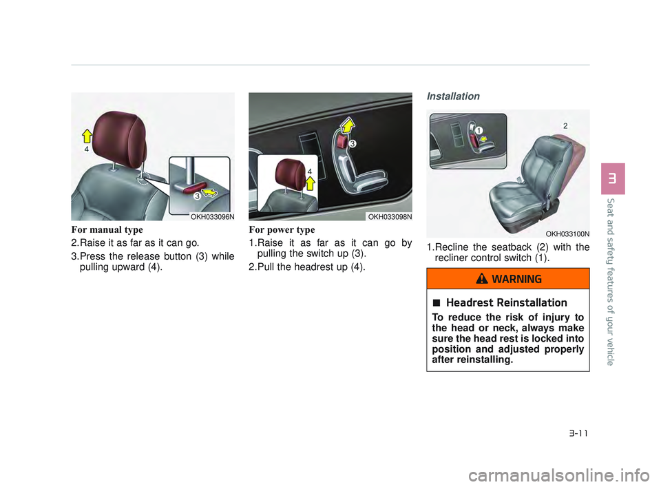 KIA K900 2017 Owners Manual For manual type
2.Raise it as far as it can go.
3.Press the release button (3) whilepulling upward (4). For power type
1.Raise it as far as it can go by
pulling the switch up (3).
2.Pull the headrest KIA K900 2017 Owners Manual For manual type
2.Raise it as far as it can go.
3.Press the release button (3) whilepulling upward (4). For power type
1.Raise it as far as it can go by
pulling the switch up (3).
2.Pull the headrest