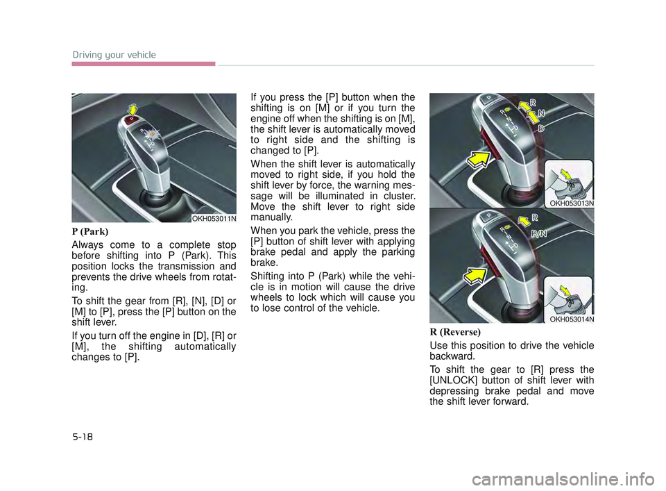 KIA K900 2017  Owners Manual 5-18
Driving your vehicle
P (Park)
Always come to a complete stop
before shifting into P (Park). This
position locks the transmission and
prevents the drive wheels from rotat-
ing. 
To shift the gear 