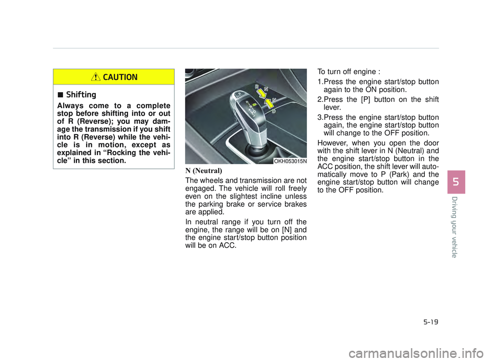 KIA K900 2017  Owners Manual Driving your vehicle
5
5-19
N (Neutral)
The wheels and transmission are not
engaged. The vehicle will roll freely
even on the slightest incline unless
the parking brake or service brakes
are applied.
