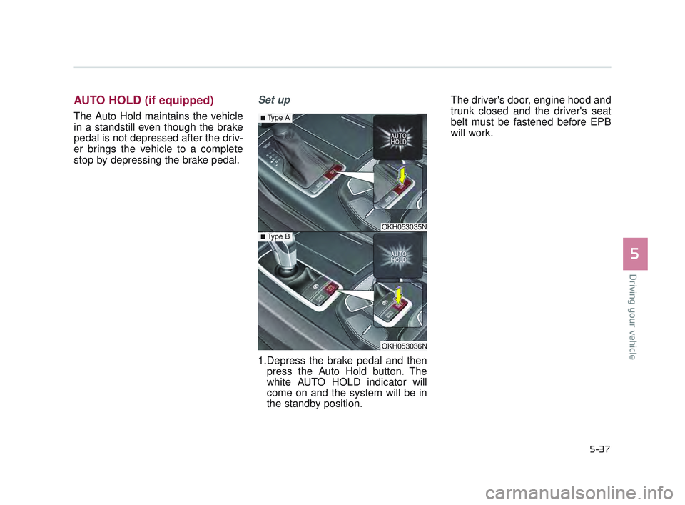 KIA K900 2017  Owners Manual Driving your vehicle
5
5-37
AUTO HOLD (if equipped)
The Auto Hold maintains the vehicle
in a standstill even though the brake
pedal is not depressed after the driv-
er brings the vehicle to a complete