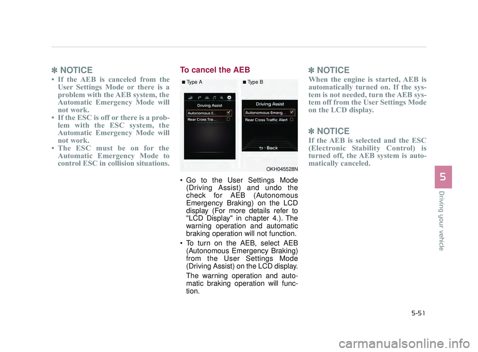 KIA K900 2017  Owners Manual Driving your vehicle
5
5-51
✽NOTICE
• If the AEB is canceled from the
User Settings Mode or there is a
problem with the AEB system, the
Automatic Emergency Mode will
not work.
• If the ESC is of
