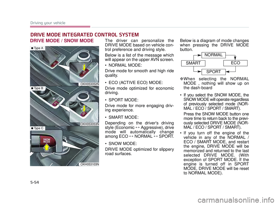 KIA K900 2017  Owners Manual 5-54
Driving your vehicle
DRIVE MODE / SNOW MODEThe driver can personalize the
DRIVE MODE based on vehicle con-
trol preference and driving style.
Below is a list of the message which
will appear on t