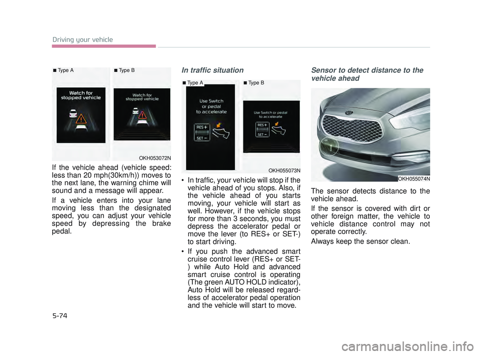 KIA K900 2017  Owners Manual 5-74
Driving your vehicle
If the vehicle ahead (vehicle speed:
less than 20 mph(30km/h)) moves to
the next lane, the warning chime will
sound and a message will appear.
If a vehicle enters into your l