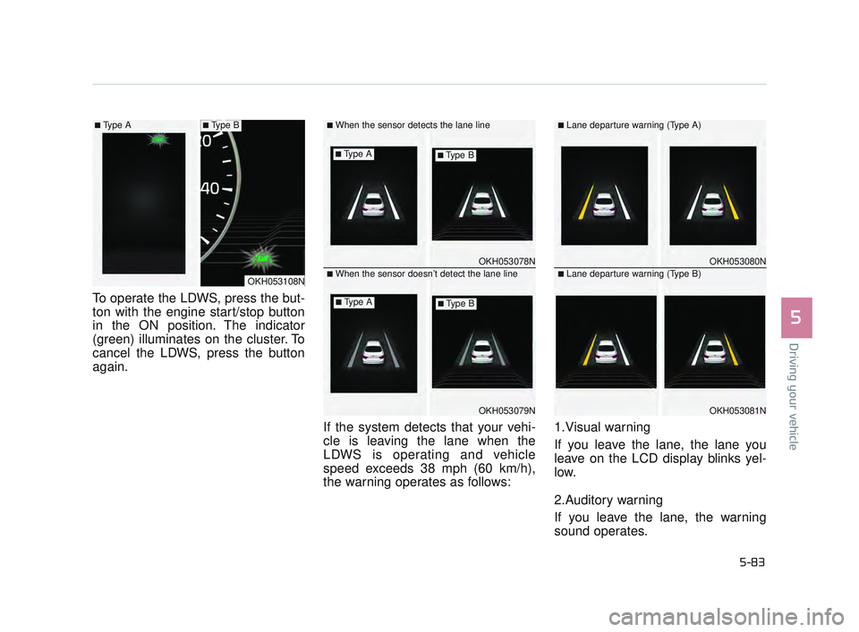 KIA K900 2017  Owners Manual Driving your vehicle
5
5-83
To operate the LDWS, press the but-
ton with the engine start/stop button
in the ON position. The indicator
(green) illuminates on the cluster. To
cancel the LDWS, press th