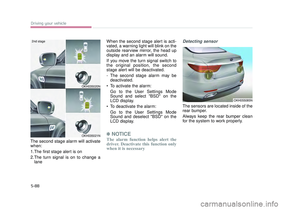 KIA K900 2017  Owners Manual 5-88
Driving your vehicle
The second stage alarm will activate
when: 
1.The first stage alert is on
2.The turn signal is on to change alane When the second stage alert is acti-
vated, a warning light 