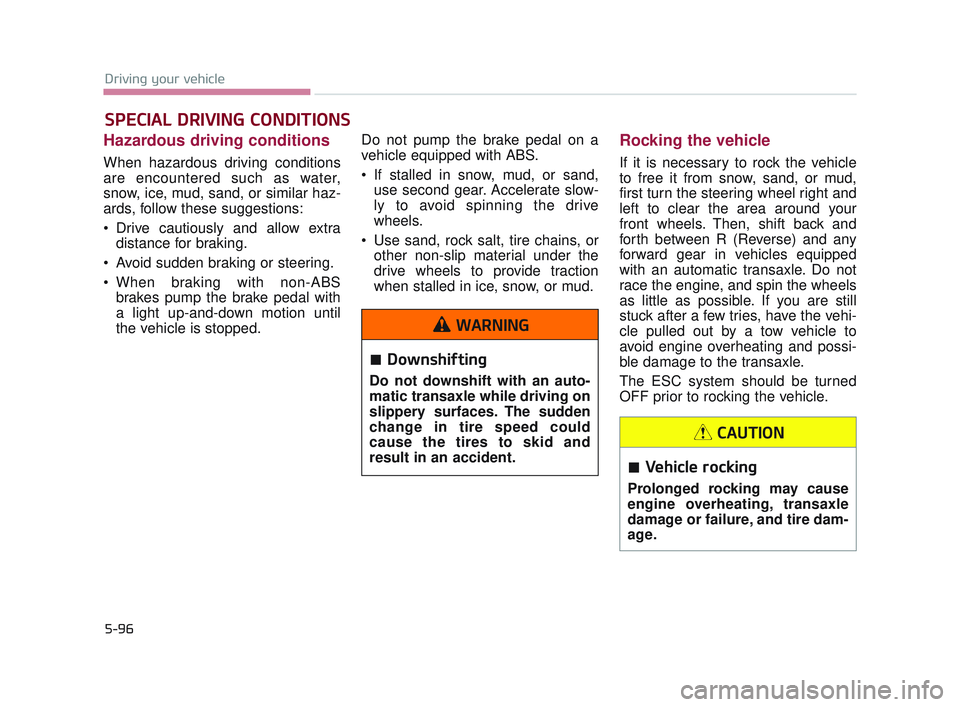 KIA K900 2017  Owners Manual 5-96
Driving your vehicle
Hazardous driving conditions  
When hazardous driving conditions
are encountered such as water,
snow, ice, mud, sand, or similar haz-
ards, follow these suggestions:
 Drive c