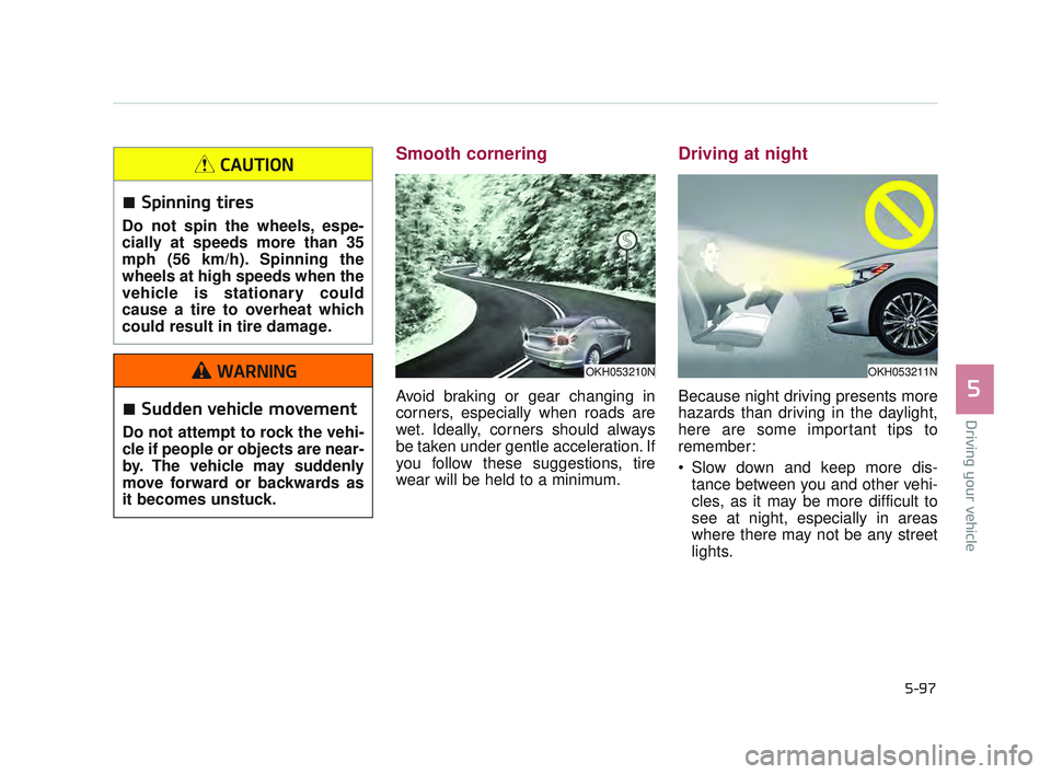 KIA K900 2017  Owners Manual Driving your vehicle
5
5-97
Smooth cornering
Avoid braking or gear changing in
corners, especially when roads are
wet. Ideally, corners should always
be taken under gentle acceleration. If
you follow 