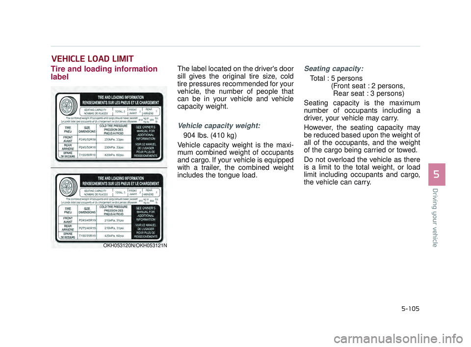 KIA K900 2017  Owners Manual Driving your vehicle
5
5-105
Tire and loading information
labelThe label located on the drivers door
sill gives the original tire size, cold
tire pressures recommended for your
vehicle, the number of