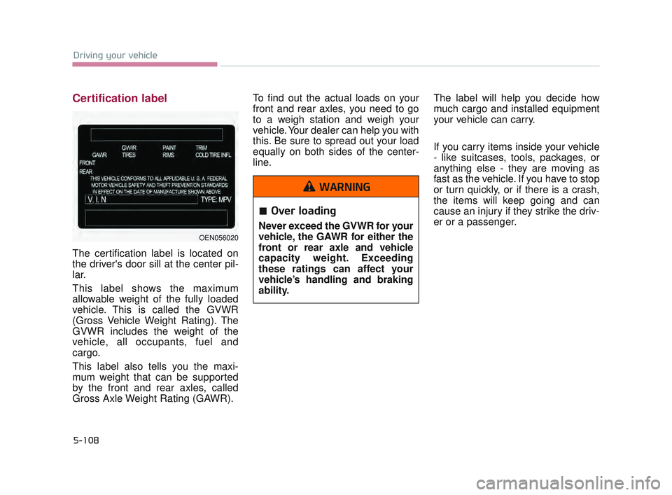 KIA K900 2017  Owners Manual 5-108
Driving your vehicle
Certification label
The certification label is located on
the drivers door sill at the center pil-
lar.
This label shows the maximum
allowable weight of the fully loaded
ve